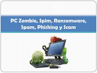 PC Zombie, Spim, Ransomware, Spam, Phishing y Scam 