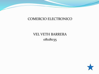 COMERCIO ELECTRONICO
VEL VETH BARRERA
08118035
 