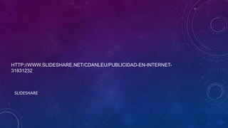 HTTP://WWW.SLIDESHARE.NET/CDANLEU/PUBLICIDAD-EN-INTERNET31831232

SLIDESHARE

 