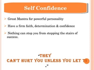 Great Mantra for powerful personality Have a firm faith, determination & confidence Nothing can stop you from stepping the stairs of success. “ They   can't hurt you unless you let them . ” Self Confidence 