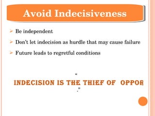 Be independent Don’t let indecision as hurdle that may cause failure Future leads to regretful conditions “ Indecision is the thief of  opportunity .” Avoid Indecisiveness 
