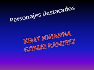 Personajes destacados KELLY JOHANNA  GOMEZ RAMIREZ 