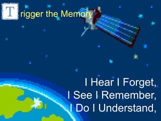 rigger the Memory




              I Hear I Forget,
          I See I Remember,
           I Do I Understand,
 