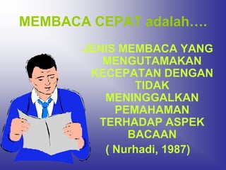 MEMBACA CEPAT adalah….
       JENIS MEMBACA YANG
          MENGUTAMAKAN
        KECEPATAN DENGAN
               TIDAK
          MENINGGALKAN
            PEMAHAMAN
         TERHADAP ASPEK
              BACAAN
          ( Nurhadi, 1987)
 