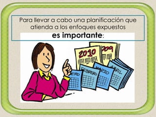 Para llevar a cabo una planificación que
atienda a los enfoques expuestos
es importante:
 