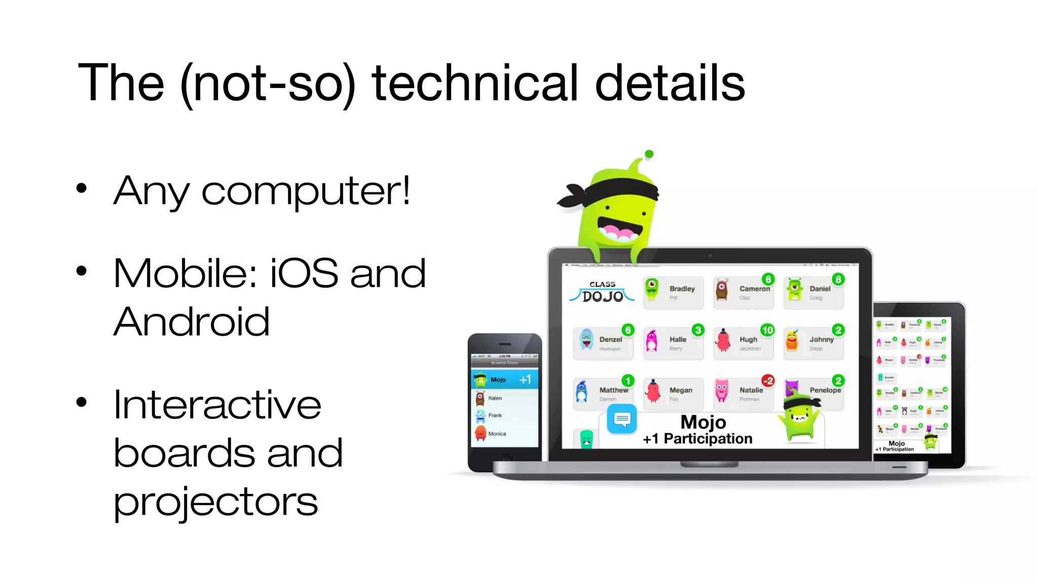 The (not-so) technical details 
• Any computer! 
• Mobile: iOS and 
Android 
• Interactive 
boards and 
projectors 
 