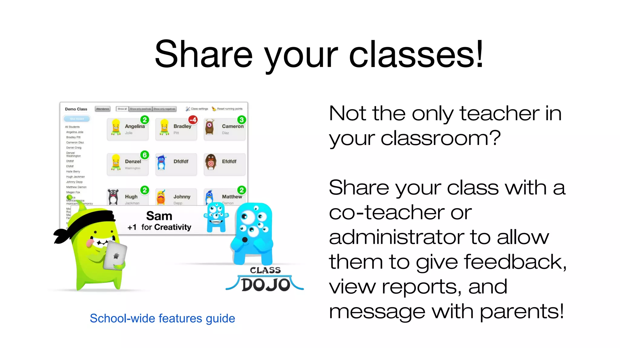 Share your classes! 
Not the only teacher in 
your classroom? 
Share your class with a 
co-teacher or 
administrator to allow 
them to give feedback, 
view reports, and 
School-wide features guide message with parents! 
 