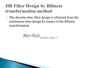  The discrete-time filter design is obtained from the 
continuous-time design by means of the bilinear 
transformation 
H ( z ) H ( s ) | c s  T  z   
z 
 1 1 (2/ )(1 )/(1 ) 
 
 