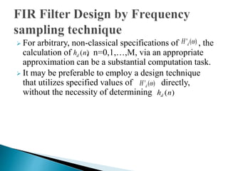 ' ( ) d H  
 For arbitrary, non-classical specifications of , the 
calculation of hn 
() , n=0,1,…,M, via an appropriate 
d approximation can be a substantial computation task. 
 It may be preferable to employ a design technique 
that utilizes specified values of H ' (  
) directly, 
d without the necessity of determining 
() d hn 
 