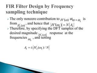  The only nonzero contribution to H'(  ) at   
 is 
k from , and hence that 
'( ) k H  '( )k k H   N A 
 Therefore, by specifying the DFT samples of the 
desired magnitude response at the 
H ' ()  
d frequencies , and setting 
k  
' ( ) / k d k A   H  N 
 