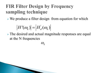 We produce a filter design from equation for which 
H '(k )  Hd' (k ) 
 The desired and actual magnitude responses are equal 
at the N frequencies 
k  
 