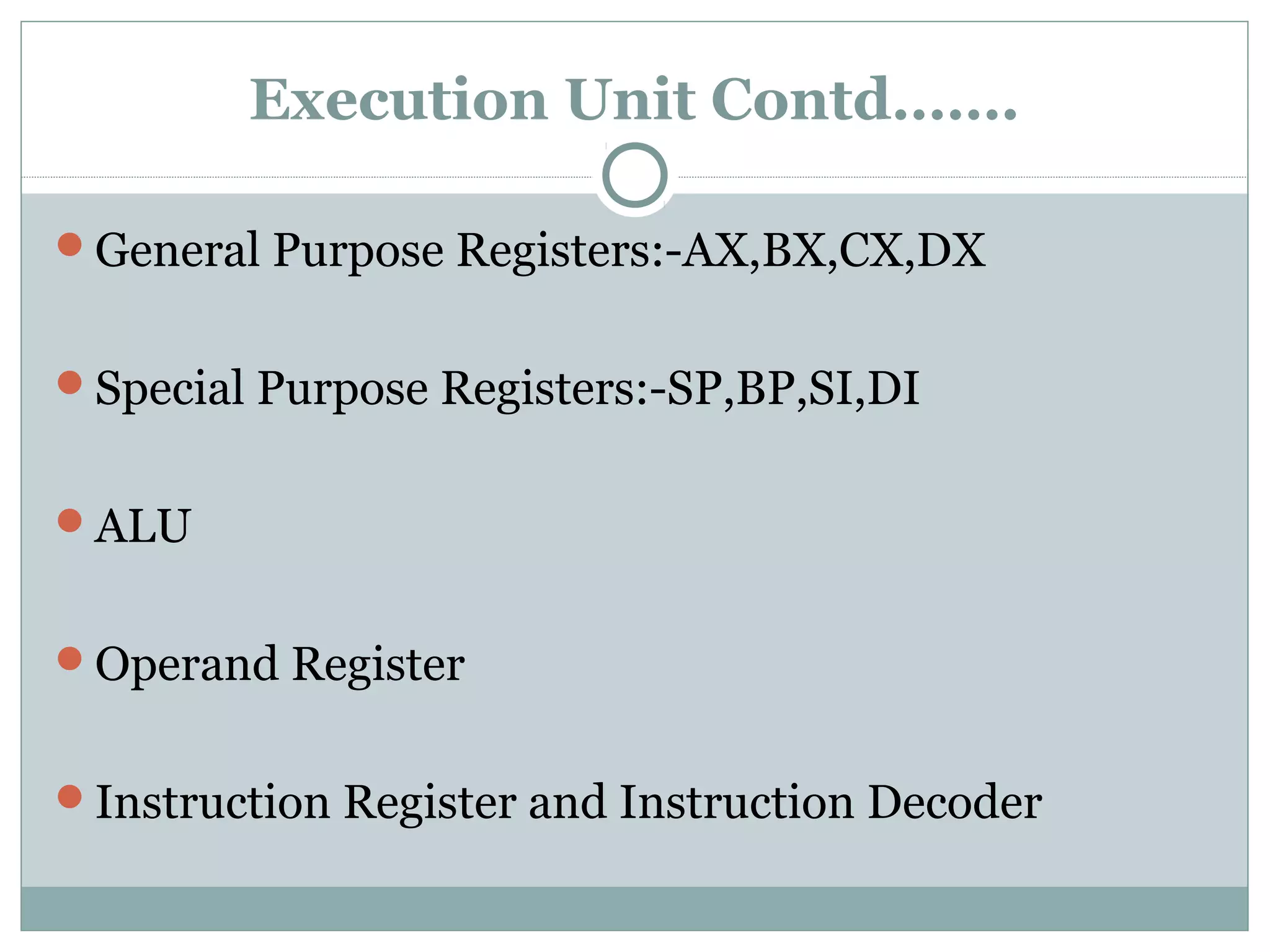 Execution Unit Contd…….
General Purpose Registers:-AX,BX,CX,DX
Special Purpose Registers:-SP,BP,SI,DI
ALU
Operand Register
Instruction Register and Instruction Decoder
 