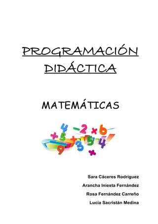 PROGRAMACIÓN
DIDÁCTICA
MATEMÁTICAS
Sara Cáceres Rodríguez
Arancha Iniesta Fernández
Rosa Fernández Carreño
Lucía Sacristán Medina
 