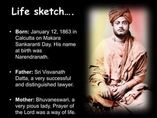 Life sketch….
• Born: January 12, 1863 in
Calcutta on Makara
Sankaranti Day. His name
at birth was
Narendranath.
• Father:...