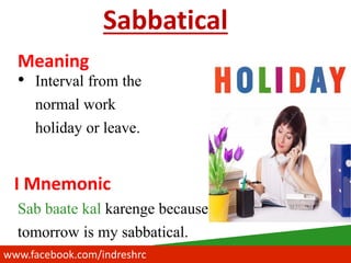 www.facebook.com/indreshrc
Sabbatical
• Interval from the
normal work
holiday or leave.
Sab baate kal karenge because
tomorrow is my sabbatical.
Meaning
I Mnemonic
 