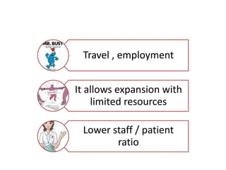 Travel , employment
It allows expansion with
limited resources
Lower staff / patient
ratio
 