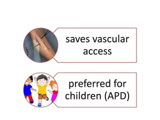 saves vascular
access
preferred for
children (APD)
 