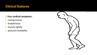  Four cardinal symptoms:
 resting tremor
 bradykinesia
 muscle rigidity
 postural insatability
3
 