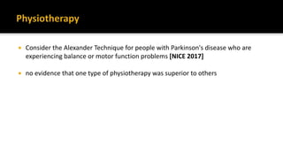  Consider the Alexander Technique for people with Parkinson's disease who are
experiencing balance or motor function problems [NICE 2017]
 no evidence that one type of physiotherapy was superior to others
 