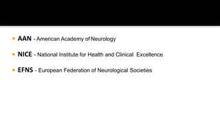  AAN - American Academy of Neurology
 NICE - National Institute for Health and Clinical Excellence
 EFNS - European Federation of Neurological Societies
 