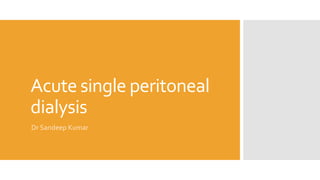 Acute single peritoneal
dialysis
Dr Sandeep Kumar
 