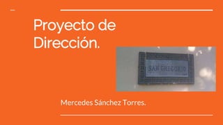 Proyecto de
Dirección.
Mercedes Sánchez Torres.
 