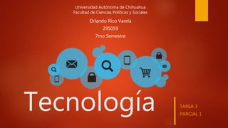 Tecnología
Universidad Autónoma de Chihuahua
Facultad de Ciencias Políticas y Sociales
Orlando Rico Varela
295059
7mo Semestre
TAREA 3
PARCIAL 1
 