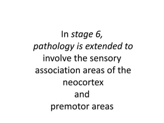 In stage 6,
pathology is extended to
involve the sensory
association areas of the
neocortex
and
premotor areas
 