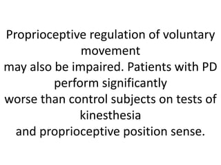 Proprioceptive regulation of voluntary
movement
may also be impaired. Patients with PD
perform significantly
worse than control subjects on tests of
kinesthesia
and proprioceptive position sense.
 