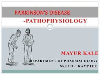 PARKINSON’S DISEASE
-PATHOPHYSIOLOGY
MAYUR KALE
DEPARTMENT OF PHARMACOLOGY
SKBCOP, KAMPTEE
 