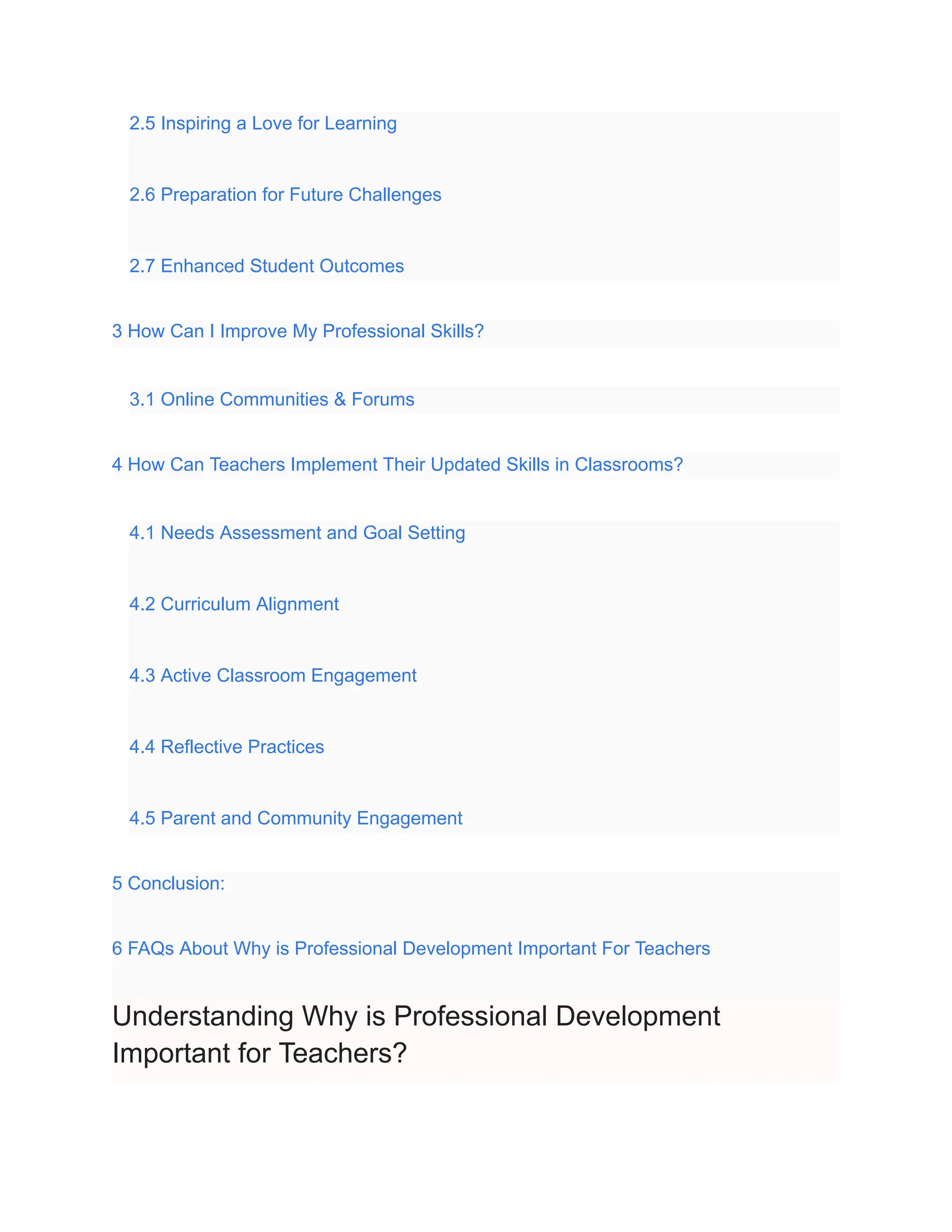 2.5 Inspiring a Love for Learning
2.6 Preparation for Future Challenges
2.7 Enhanced Student Outcomes
3 How Can I Improve My Professional Skills?
3.1 Online Communities & Forums
4 How Can Teachers Implement Their Updated Skills in Classrooms?
4.1 Needs Assessment and Goal Setting
4.2 Curriculum Alignment
4.3 Active Classroom Engagement
4.4 Reflective Practices
4.5 Parent and Community Engagement
5 Conclusion:
6 FAQs About Why is Professional Development Important For Teachers
Understanding Why is Professional Development
Important for Teachers?
 