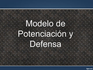 Modelo de
Potenciación y
Defensa
 
