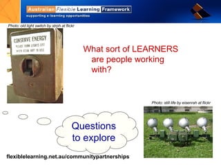 What sort of LEARNERS are people working with? Questions to explore Photo: old light switch by strph at flickr  Photo: still life by eisenrah at flickr  