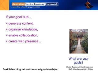 If your goal is to ..  generate content,  organise knowledge, enable collaboration,  create web presence ..  What are your goals? Photo: Suspension footbridge near Bluff, Utah by creativity+ @flickr 