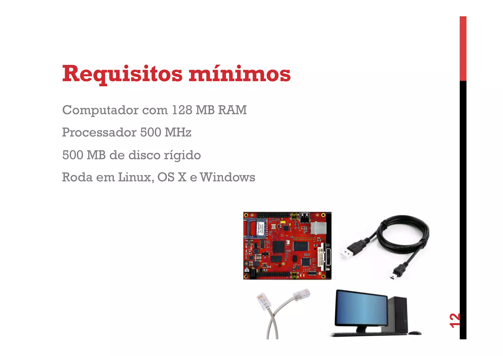 Requisitos mínimos
Computador com 128 MB RAM
Processador 500 MHz
500 MB de disco rígido

12

Roda em Linux, OS X e Windows

 