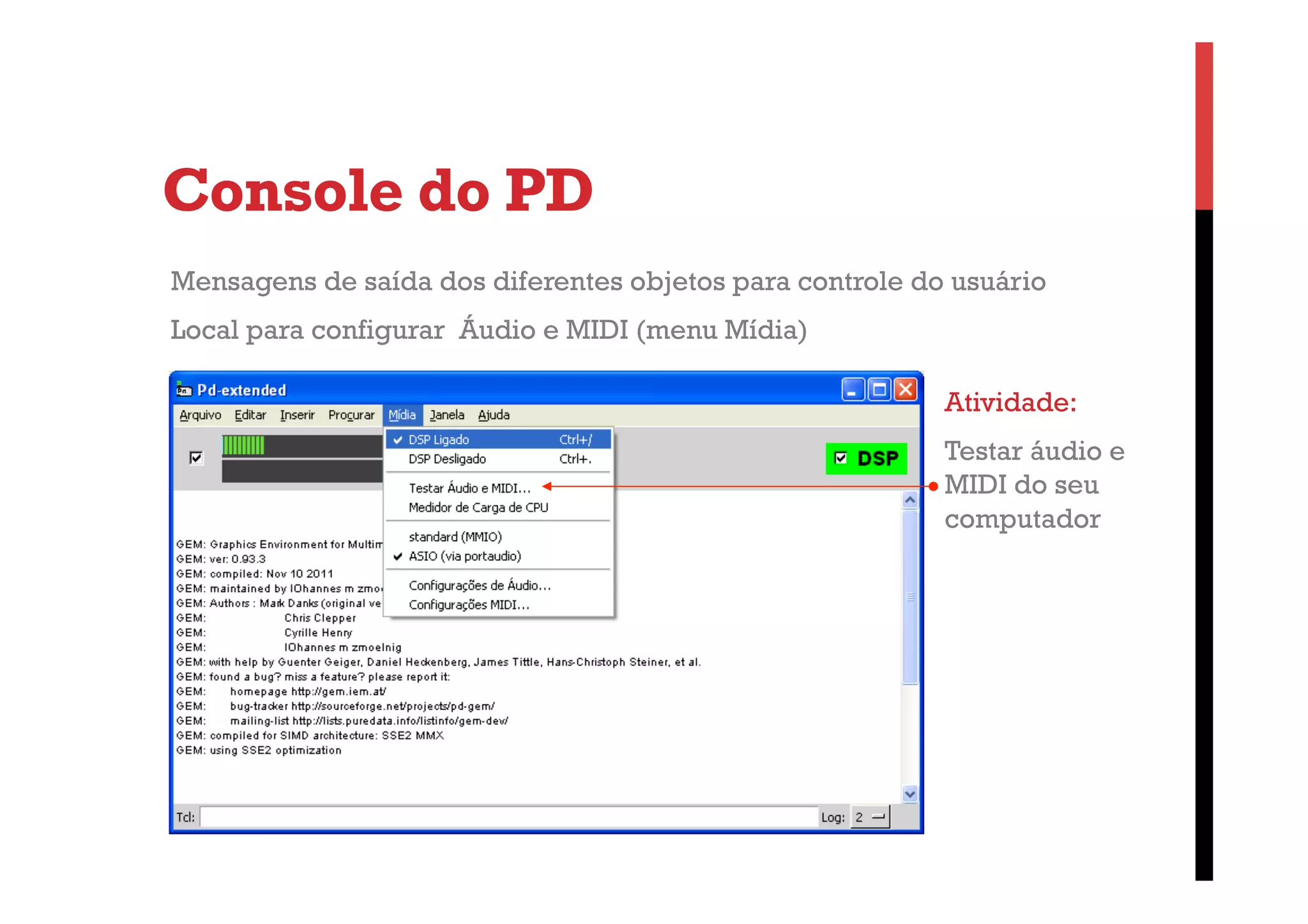 Console do PD
Mensagens de saída dos diferentes objetos para controle do usuário
Local para configurar Áudio e MIDI (menu Mídia)
Atividade:
Testar áudio e
MIDI do seu
computador

 