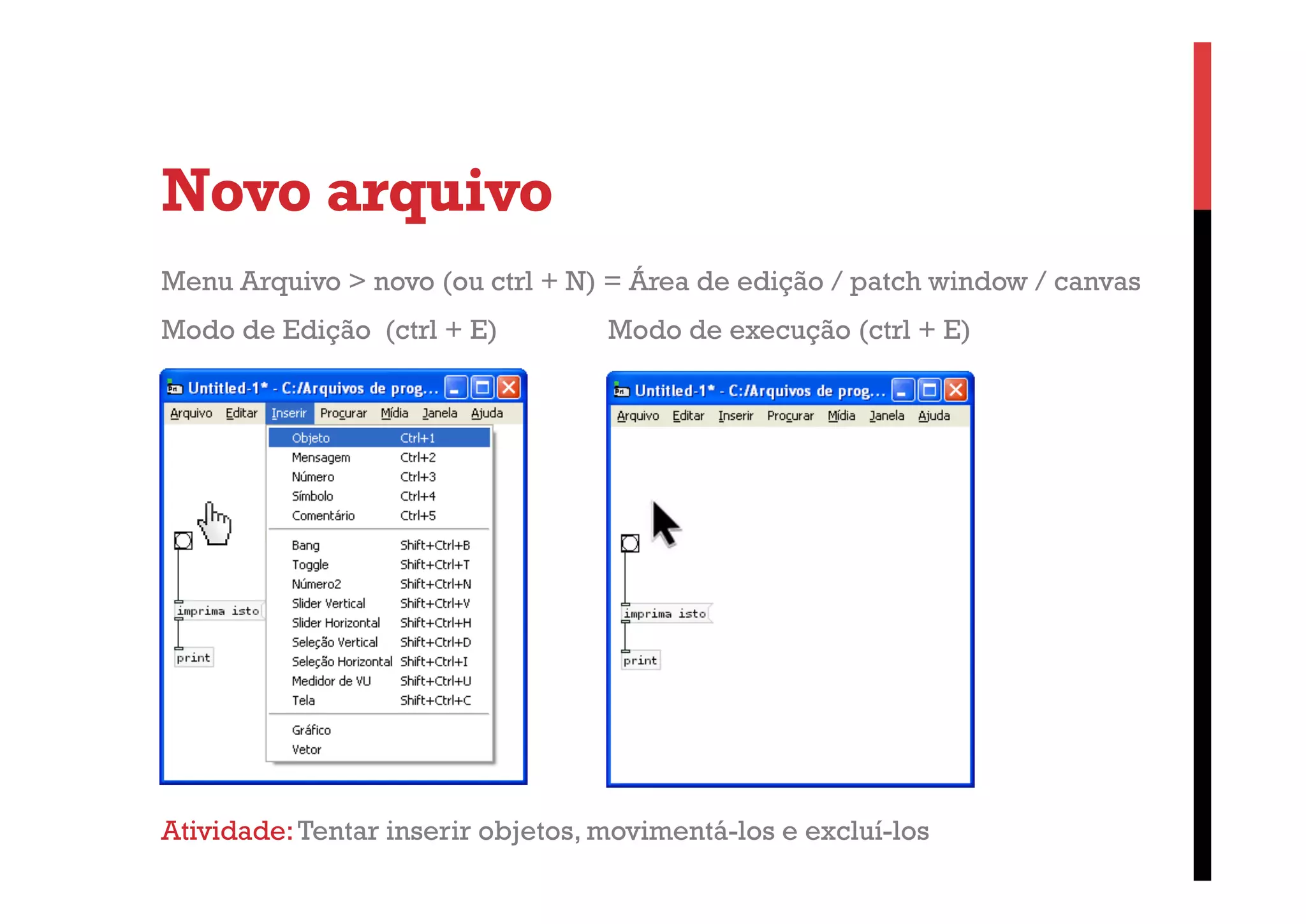 Novo arquivo
Menu Arquivo > novo (ou ctrl + N) = Área de edição / patch window / canvas
Modo de Edição (ctrl + E)

Modo de execução (ctrl + E)

Atividade: Tentar inserir objetos, movimentá-los e excluí-los

 