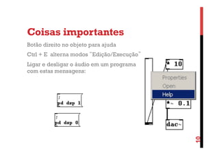 Coisas importantes
Botão direito no objeto para ajuda
Ctrl + E alterna modos “Edição/Execução”

10

Ligar e desligar o áudio em um programa
com estas mensagens:

 