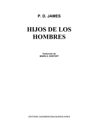 P. D. JAMES
HIJOS DE LOS
HOMBRES
Traducción de:
MARÍA S. CRISTOFF
EDITORIAL SUDAMERICANA BUENOS AIRES
 