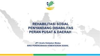 REHABILITASI SOSIAL
PENYANDANG DISABILITAS
PERAN PUSAT & DAERAH
JFT. Analis Kebijakan Madya
BIRO PERENCANAAN KEMENTERIAN SOSIAL
KEMENTERIAN SOSIAL
REPUBLIK INDONESIA
 