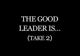 THE SECOND LITTLE BOOK OF LEADERSHIP




 THE GOOD
LEADER IS…
  (Take 2)

    11
 