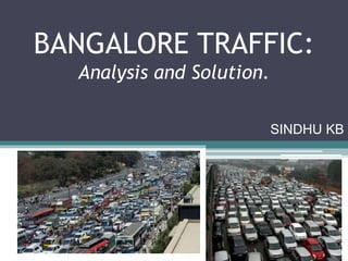 BANGALORE TRAFFIC:
Analysis and Solution.
SINDHU KB
 