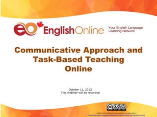 Communicative Approach and
Task-Based Teaching
Online
October 11, 2013
This webinar will be recorded
English Online Webinar Presentation is licensed under a
Creative Commons Attribution-NonCommercial-ShareAlike 3.0 Unported License.
 