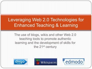 The use of blogs, wikis and other Web 2.0 teaching tools to promote authentic learning and the development of skills for the 21st century Leveraging Web 2.0 Technologies for Enhanced Teaching & Learning 