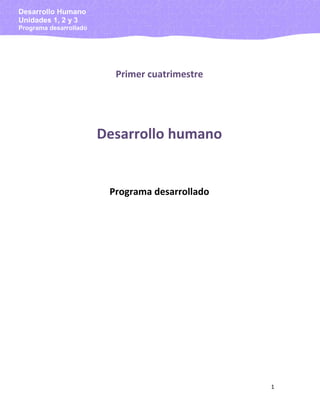 Desarrollo Humano
Unidades 1, 2 y 3
Programa desarrollado

Primer cuatrimestre

Desarrollo humano

Programa desarrollado

1

 