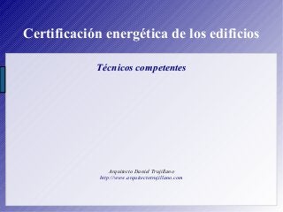 Certificación energética de los edificios
Técnicos competentes
Arquitecto Daniel Trujillano
http://www.arquitectotrujillan...