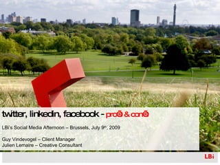 Twitter, LinkedIn, Facebook -  Pro’s & Con’s LBi’s Social Media Afternoon – Brussels, July 9 th , 2009 Guy Vindevogel – Client Manager Julien Lemaire – Creative Consultant 