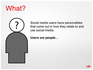 What? Social media users have personalities that come out in how they relate to and use social media.  Users are people… 
