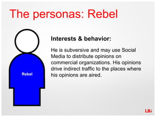 The personas: Rebel Interests & behavior: He is subversive and may use Social Media to distribute opinions on commercial o...
