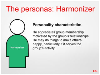 The personas: Harmonizer Personality characteristic: He appreciates group membership motivated by the group’s relationship...